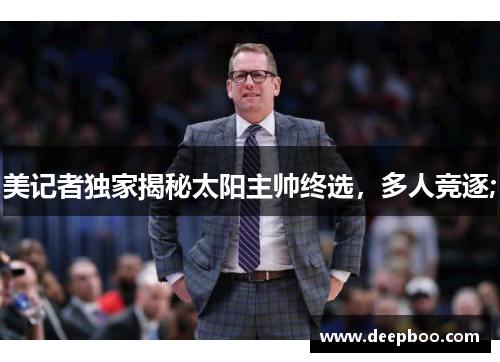 美记者独家揭秘太阳主帅终选，多人竞逐;