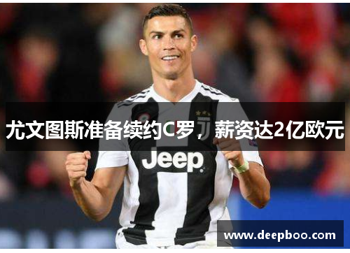 尤文图斯准备续约C罗，薪资达2亿欧元