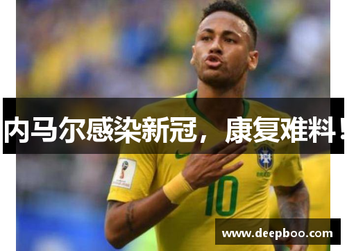 内马尔感染新冠，康复难料！