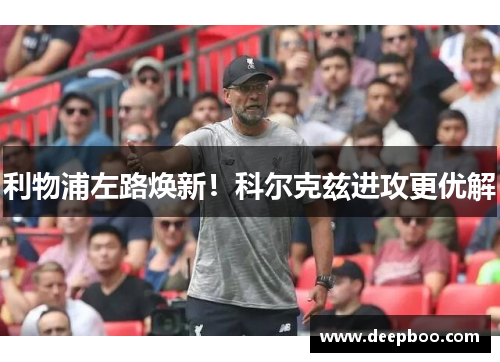 利物浦左路焕新！科尔克兹进攻更优解