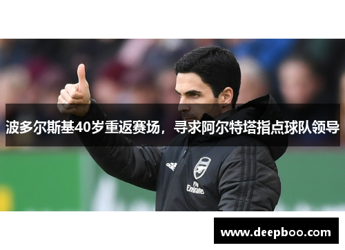 波多尔斯基40岁重返赛场，寻求阿尔特塔指点球队领导